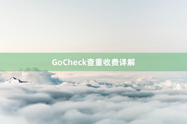 GoCheck查重收费详解